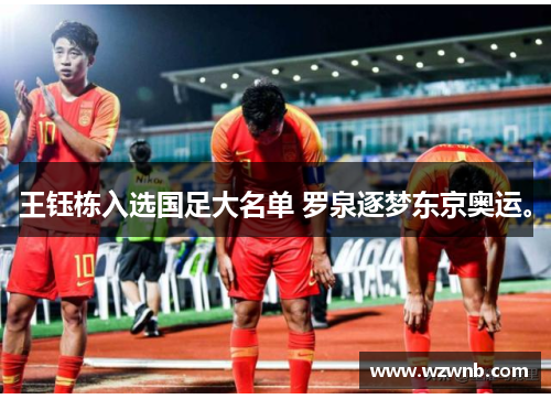王钰栋入选国足大名单 罗泉逐梦东京奥运。