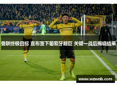 曼联终极目标 宣布签下葡萄牙超巨 关键一战后揭晓结果